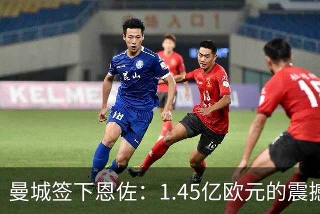 曼城签下恩佐：1.45亿欧元的震撼交易再创历史