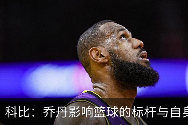 科比：乔丹影响篮球的标杆与自身的赛场革新者
